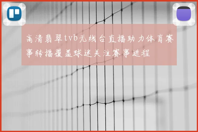 高清翡翠tvb无线台直播助力体育赛事转播覆盖球迷关注赛事进程