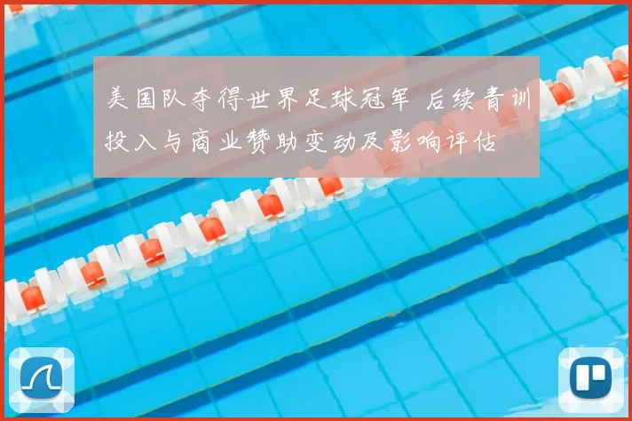 美国队夺得世界足球冠军 后续青训投入与商业赞助变动及影响评估