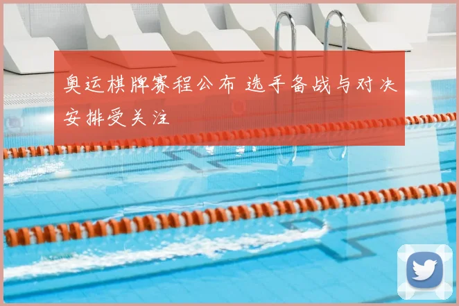 奥运棋牌赛程公布 选手备战与对决安排受关注