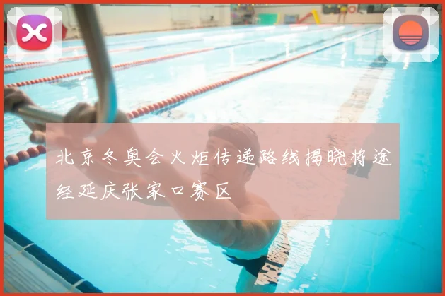 北京冬奥会火炬传递路线揭晓将途经延庆张家口赛区