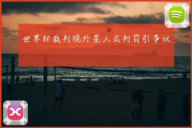 世界杯裁判现外星人式判罚引争议