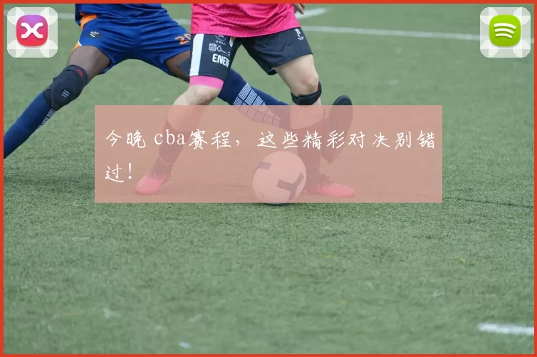 今晚 cba赛程，这些精彩对决别错过！