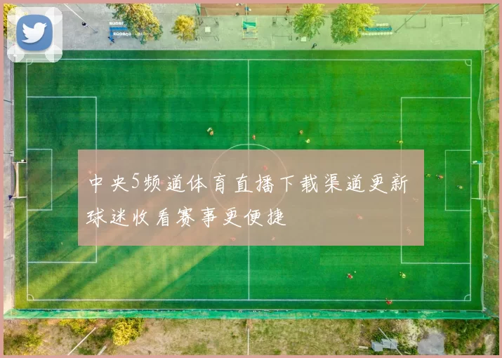 中央5频道体育直播下载渠道更新 球迷收看赛事更便捷