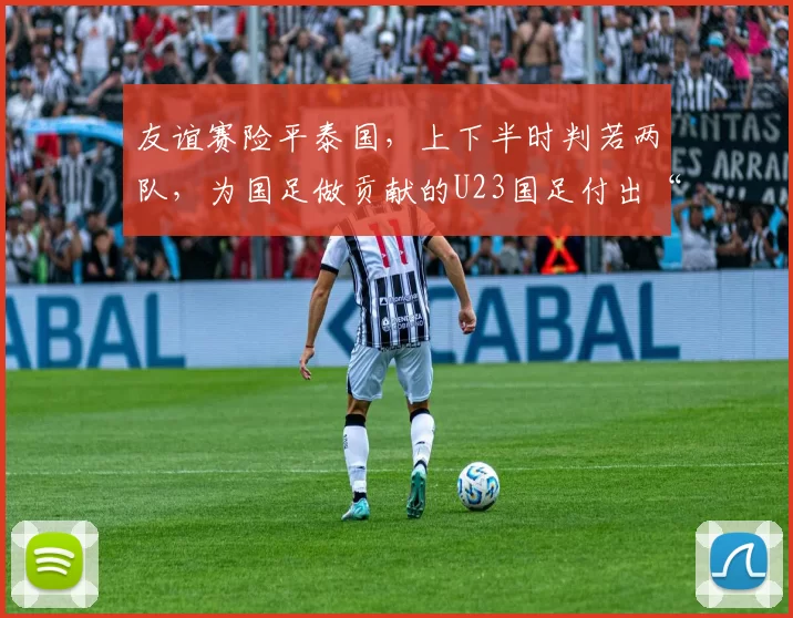 友谊赛险平泰国，上下半时判若两队，为国足做贡献的U23国足付出“代价”