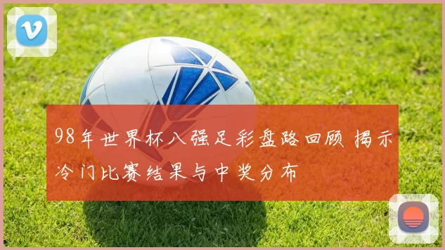 98年世界杯八强足彩盘路回顾 揭示冷门比赛结果与中奖分布